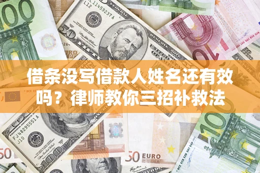 济南借条没写借款人姓名还有效吗？律师教你三招补救法