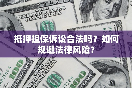 济南抵押担保诉讼合法吗？如何规避法律风险？