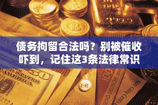 济南债务拘留合法吗？别被催收吓到，记住这3条法律常识