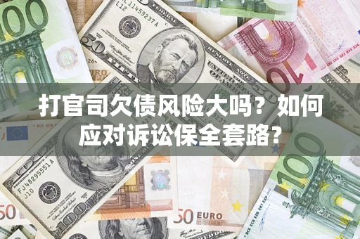济南打官司欠债风险大吗？如何应对诉讼保全套路？