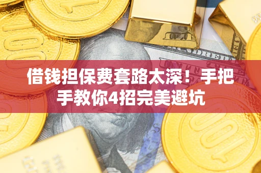 济南借钱担保费套路太深！手把手教你4招完美避坑