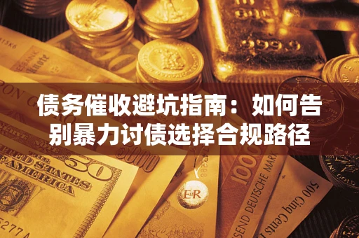 济南债务催收避坑指南：如何告别暴力讨债选择合规路径
