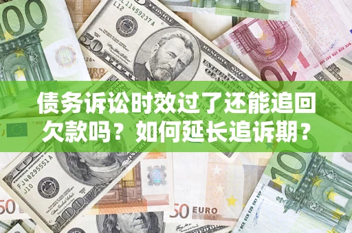 济南债务诉讼时效过了还能追回欠款吗？如何延长追诉期？