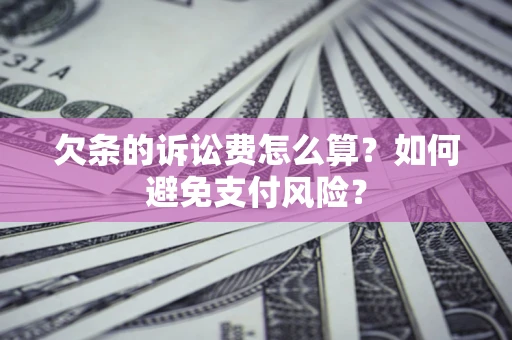 济南欠条的诉讼费怎么算？如何避免支付风险？