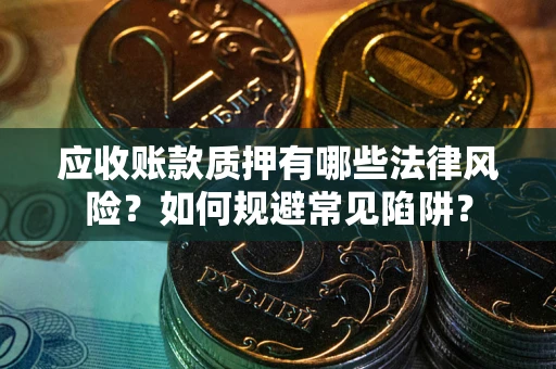 济南应收账款质押有哪些法律风险？如何规避常见陷阱？