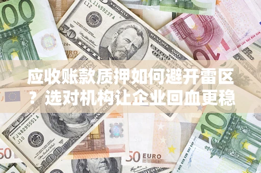 济南应收账款质押如何避开雷区？选对机构让企业回血更稳
