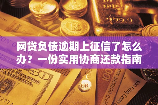 济南网贷负债逾期上征信了怎么办？一份实用协商还款指南请收好