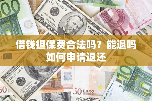 济南借钱担保费合法吗？能退吗如何申请退还