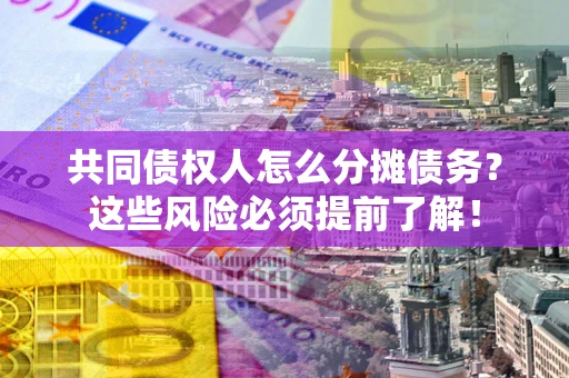 济南共同债权人怎么分摊债务？这些风险必须提前了解！
