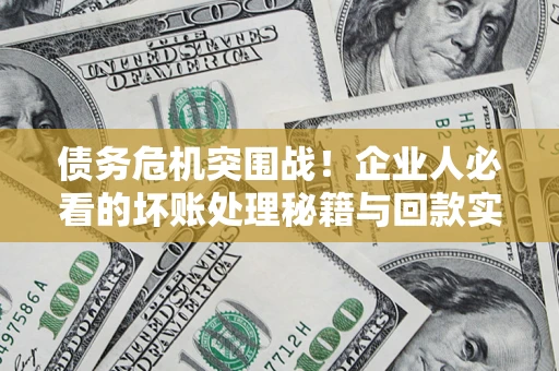济南债务危机突围战！企业人必看的坏账处理秘籍与回款实战指南