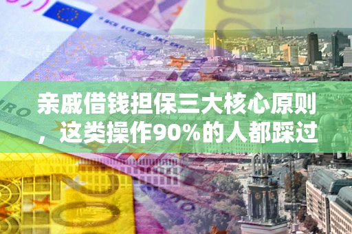 济南亲戚借钱担保三大核心原则，这类操作90%的人都踩过坑！附法院判决案例