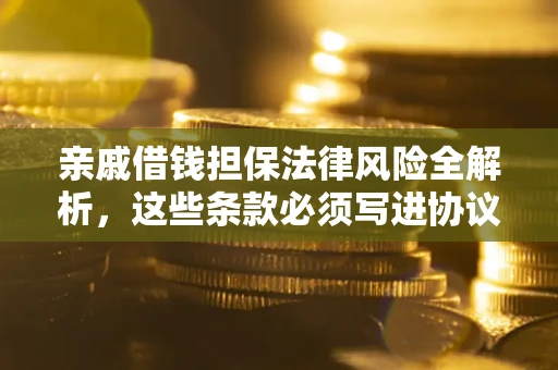 济南亲戚借钱担保法律风险全解析，这些条款必须写进协议