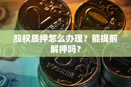 济南股权质押怎么办理？能提前解押吗？