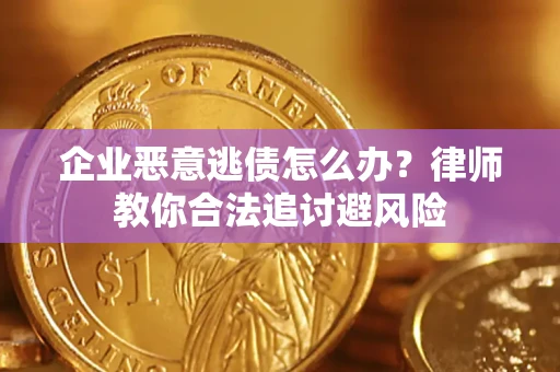 济南企业恶意逃债怎么办？律师教你合法追讨避风险