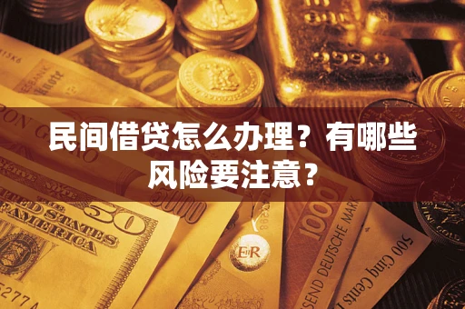 济南民间借贷怎么办理？有哪些风险要注意？