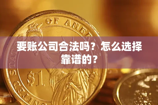 济南要账公司合法吗？怎么选择靠谱的？
