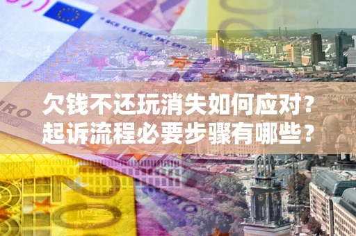 济南欠钱不还玩消失如何应对？起诉流程必要步骤有哪些？