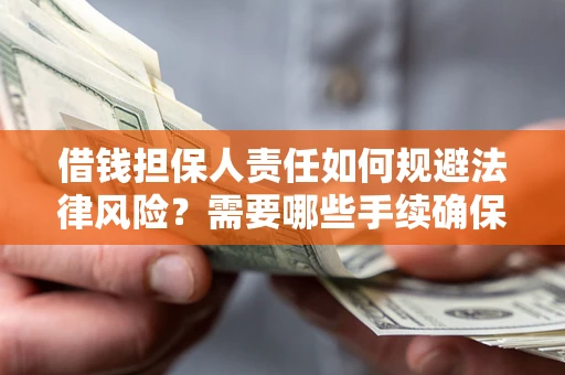 济南借钱担保人责任如何规避法律风险？需要哪些手续确保安全？