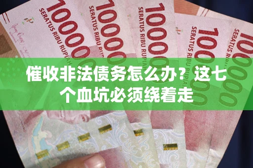 济南催收非法债务怎么办？这七个血坑必须绕着走