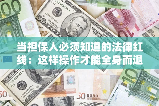 济南当担保人必须知道的法律红线：这样操作才能全身而退