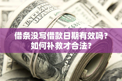 济南借条没写借款日期有效吗？如何补救才合法？