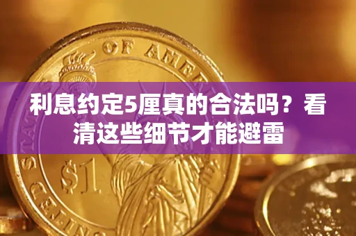 济南利息约定5厘真的合法吗？看清这些细节才能避雷