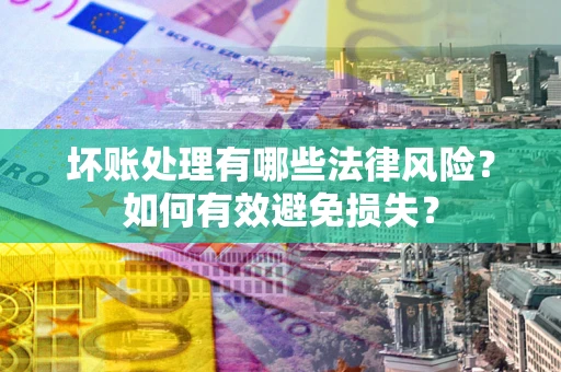 济南坏账处理有哪些法律风险？如何有效避免损失？
