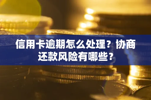 济南信用卡逾期怎么处理？协商还款风险有哪些？
